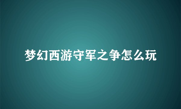 梦幻西游守军之争怎么玩