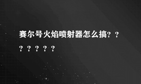 赛尔号火焰喷射器怎么搞？？？？？？？