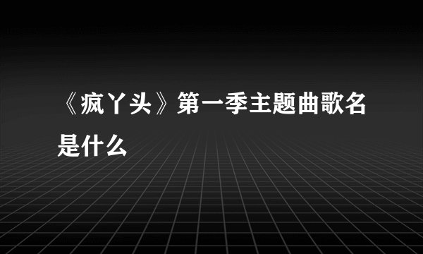 《疯丫头》第一季主题曲歌名是什么