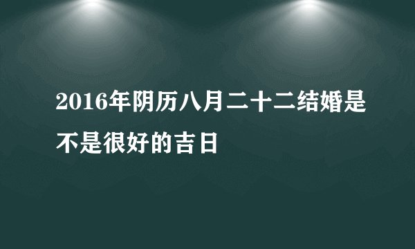 2016年阴历八月二十二结婚是不是很好的吉日