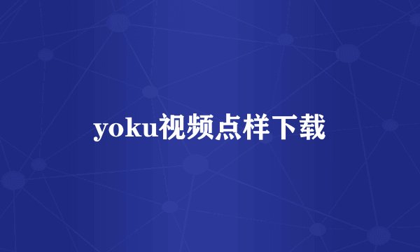 yoku视频点样下载