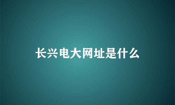 长兴电大网址是什么