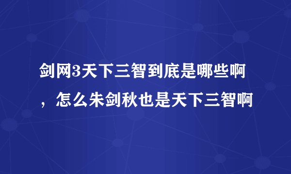 剑网3天下三智到底是哪些啊，怎么朱剑秋也是天下三智啊