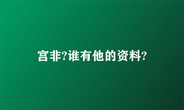 宫非?谁有他的资料?