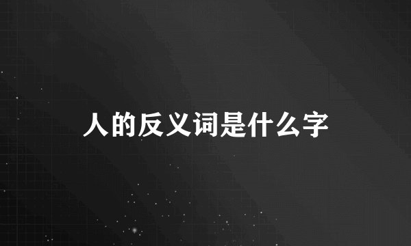 人的反义词是什么字