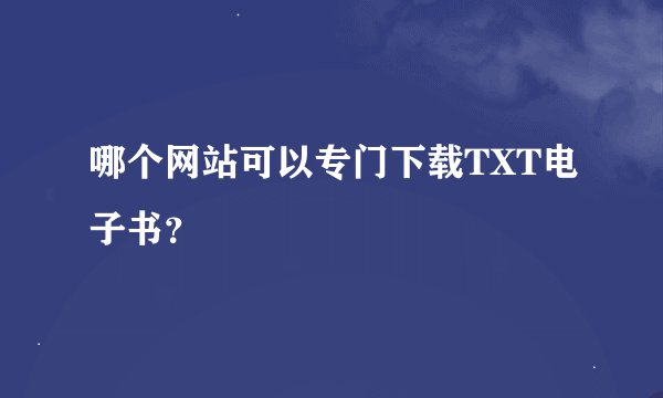 哪个网站可以专门下载TXT电子书？