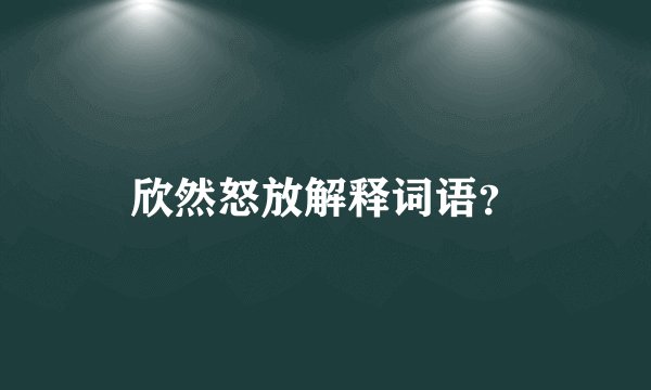 欣然怒放解释词语？