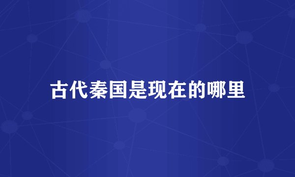 古代秦国是现在的哪里