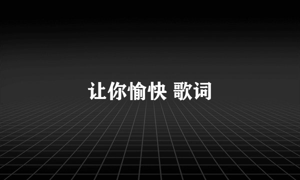 让你愉快 歌词