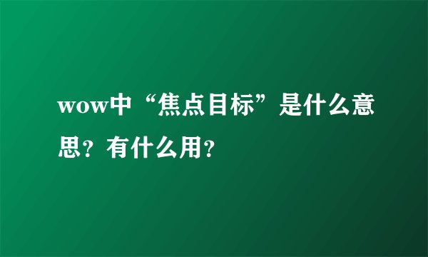 wow中“焦点目标”是什么意思？有什么用？