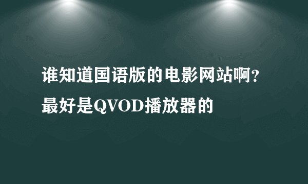 谁知道国语版的电影网站啊？最好是QVOD播放器的