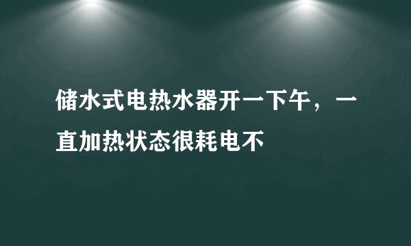 储水式电热水器开一下午,一直加热状态很耗电不
