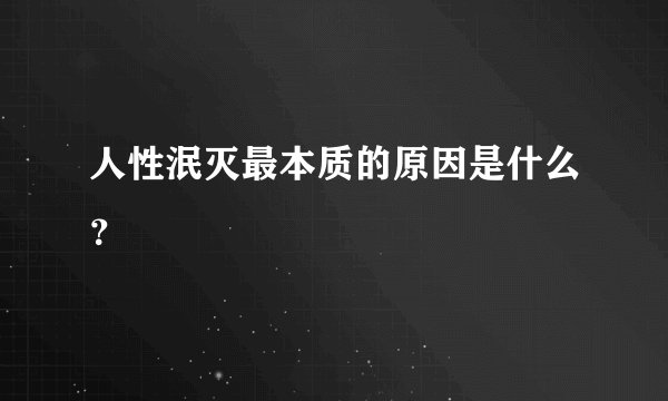人性泯灭最本质的原因是什么？