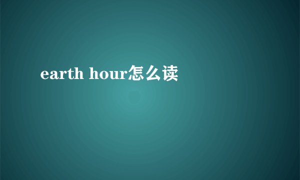 earth hour怎么读