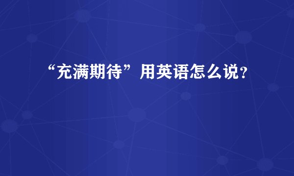 “充满期待”用英语怎么说？