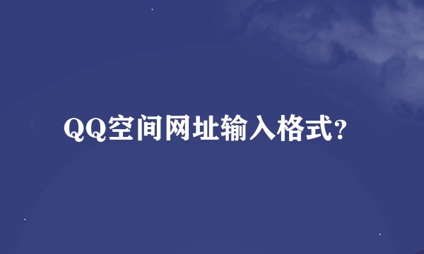 QQ空间网址输入格式？