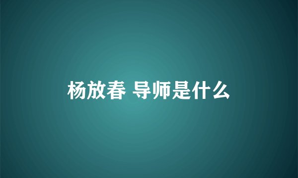 杨放春 导师是什么