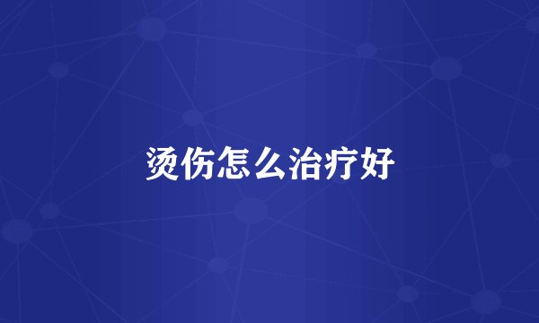 烫伤怎么治疗好