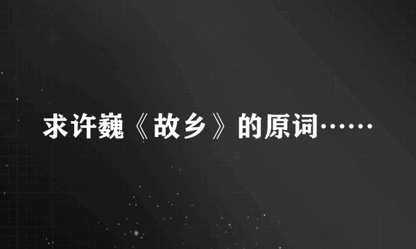 求许巍《故乡》的原词……
