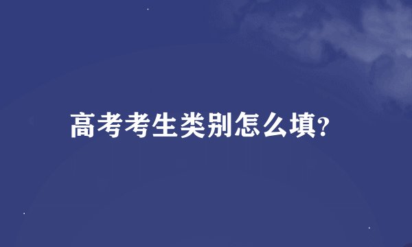 高考考生类别怎么填？