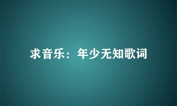 求音乐：年少无知歌词