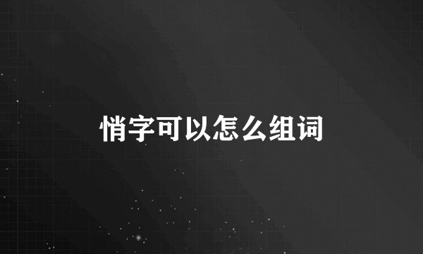 悄字可以怎么组词