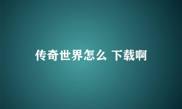 传奇世界怎么 下载啊