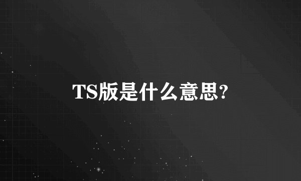 TS版是什么意思?