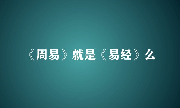 《周易》就是《易经》么