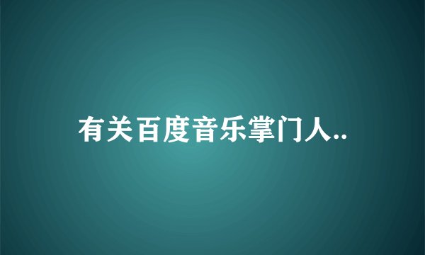 有关百度音乐掌门人..