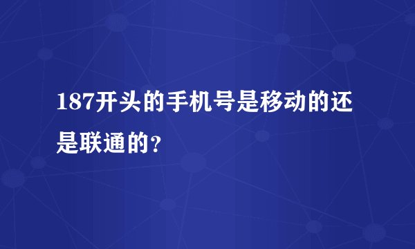 187开头的手机号是移动的还是联通的？