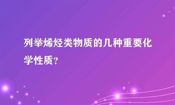 列举烯烃类物质的几种重要化学性质？