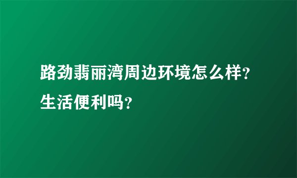 路劲翡丽湾周边环境怎么样？生活便利吗？