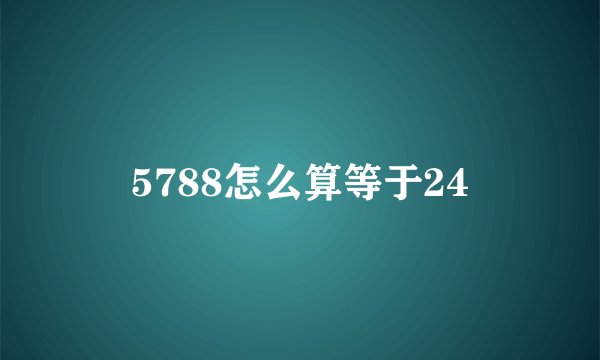 5788怎么算等于24