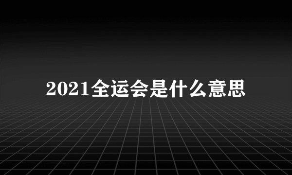 2021全运会是什么意思