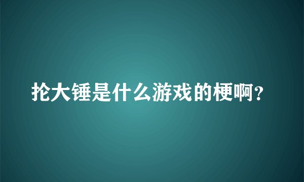 抡大锤是什么游戏的梗啊？