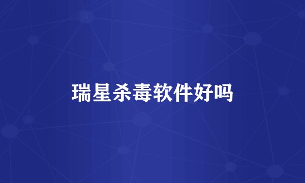 瑞星杀毒软件好吗