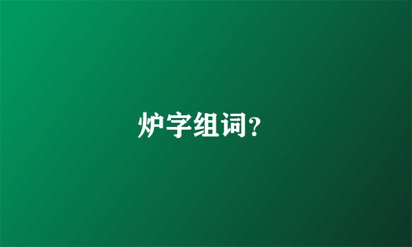 炉字组词？