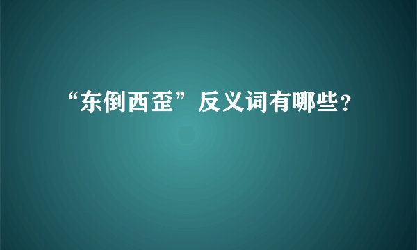 “东倒西歪”反义词有哪些？