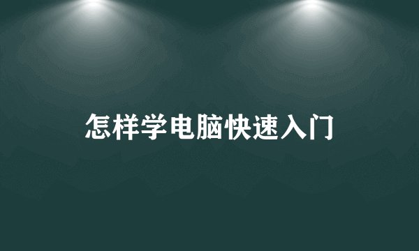 怎样学电脑快速入门