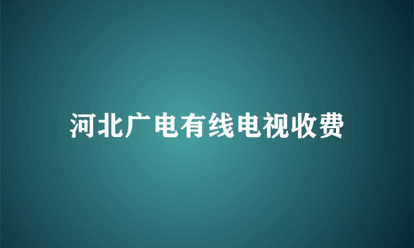 河北广电有线电视收费