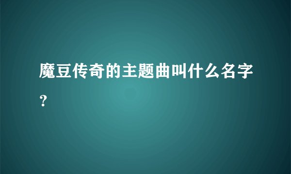 魔豆传奇的主题曲叫什么名字？