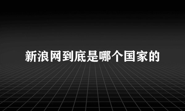 新浪网到底是哪个国家的