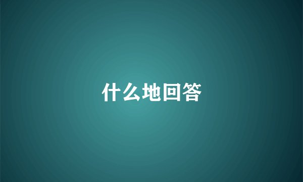 什么地回答