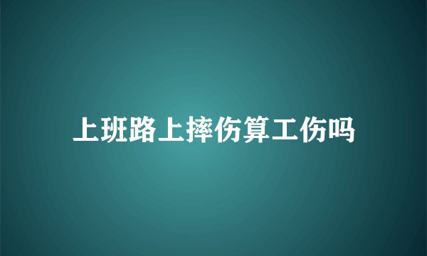 上班路上摔伤算工伤吗