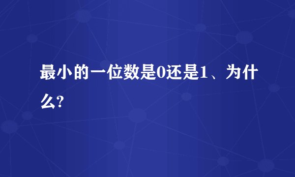 最小的一位数是0还是1、为什么?