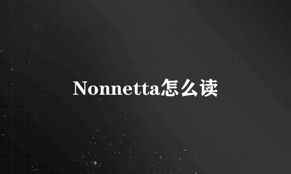 Nonnetta怎么读