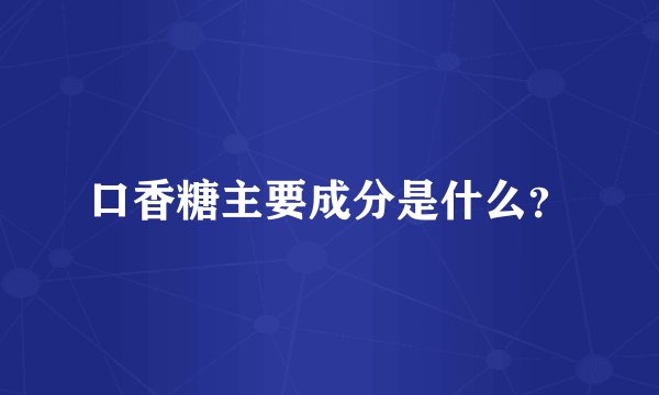 口香糖主要成分是什么？