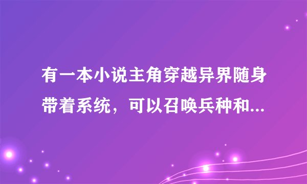 有一本小说主角穿越异界随身带着系统，可以召唤兵种和武将的。