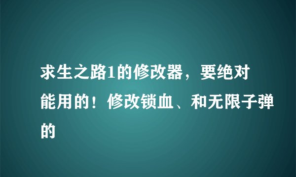 求生之路1的修改器，要绝对能用的！修改锁血、和无限子弹的